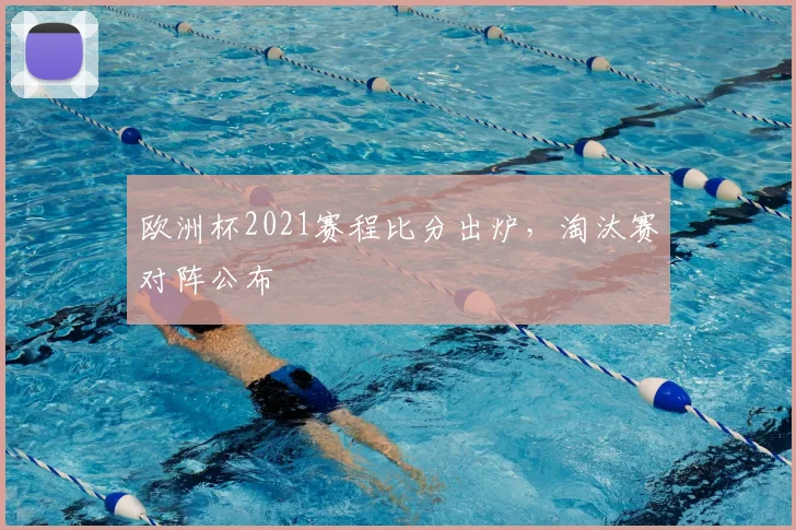 欧洲杯2021赛程比分出炉，淘汰赛对阵公布