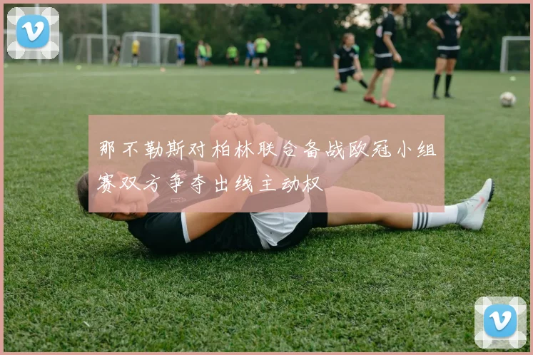那不勒斯对柏林联合备战欧冠小组赛双方争夺出线主动权