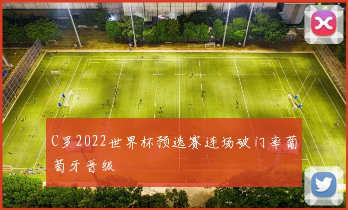 C罗2022世界杯预选赛连场破门率葡萄牙晋级