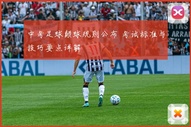 中考足球颠球规则公布 考试标准与技巧要点详解