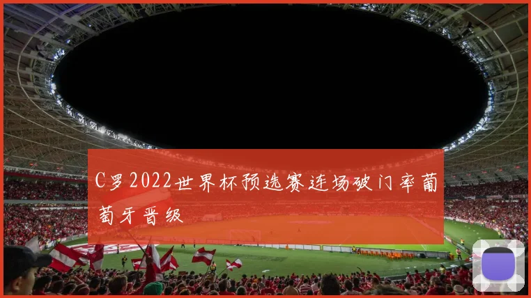 C罗2022世界杯预选赛连场破门率葡萄牙晋级