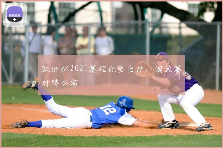 欧洲杯2021赛程比分出炉,淘汰赛对阵公布