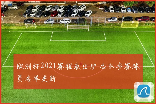 欧洲杯2021赛程表出炉 各队参赛球员名单更新