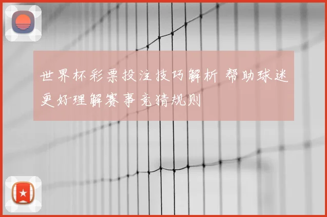 世界杯彩票投注技巧解析 帮助球迷更好理解赛事竞猜规则