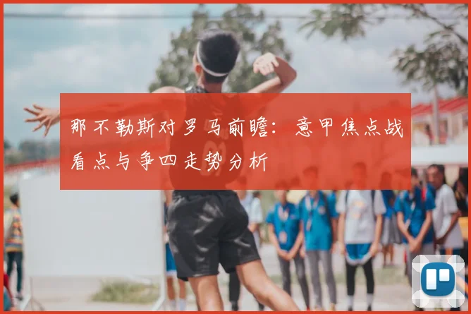那不勒斯对罗马前瞻:意甲焦点战看点与争四走势分析