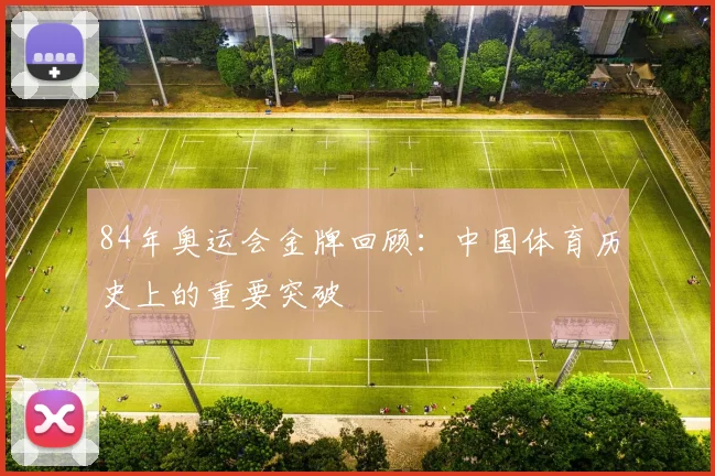 84年奥运会金牌回顾:中国体育历史上的重要突破