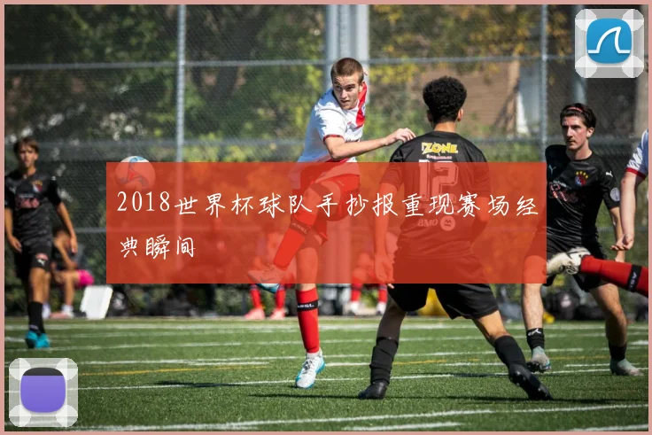 2018世界杯球队手抄报重现赛场经典瞬间