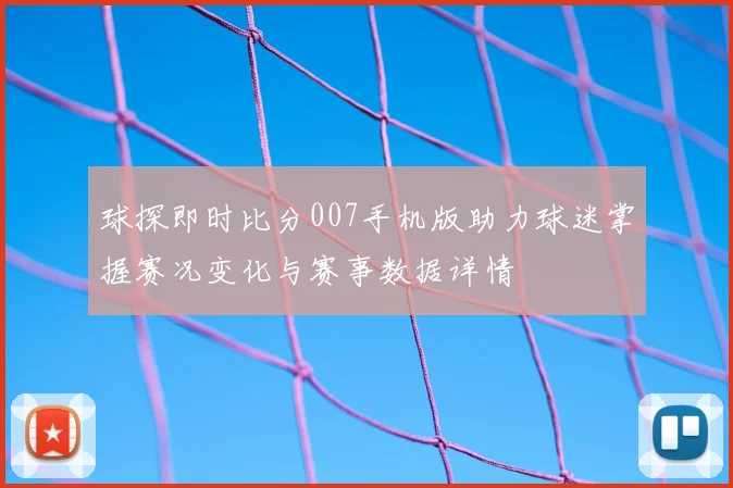 球探即时比分007手机版助力球迷掌握赛况变化与赛事数据详情